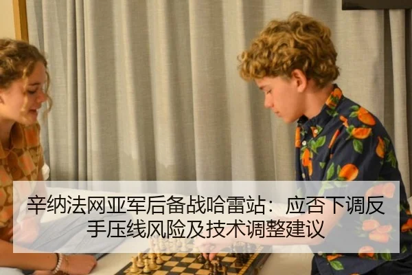 辛纳法网亚军后备战哈雷站：应否下调反手压线风险及技术调整建议